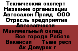 Технический эксперт › Название организации ­ Автосалон Прайд, ООО › Отрасль предприятия ­ Автозапчасти › Минимальный оклад ­ 15 000 - Все города Работа » Вакансии   . Тыва респ.,Ак-Довурак г.